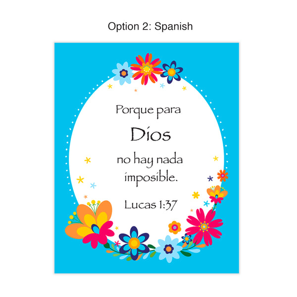 Lucas 1:37- Porque para Dios no hay nada imposible  OR  Luke 1:37 - Nothing is impossible with God. Two languages - Spanish and English! Colorful floral border with bright and festive color palette. Floral patterning inspired by traditional Mexican embroidery. Printed on durable cover stock with soft velvet finish. Measures 8 x 10 inches. Life is not always easy. Whatever you may be going through, always remember within your prayer time that nothing will be impossible with God.  tribegift.com