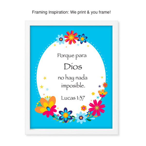 Lucas 1:37- Porque para Dios no hay nada imposible  OR  Luke 1:37 - Nothing is impossible with God. Two languages - Spanish and English! Colorful floral border with bright and festive color palette. Floral patterning inspired by traditional Mexican embroidery. Printed on durable cover stock with soft velvet finish. Measures 8 x 10 inches. Life is not always easy. Whatever you may be going through, always remember within your prayer time that nothing will be impossible with God.  tribegift.com